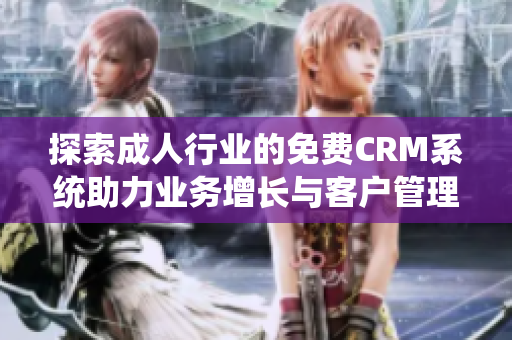 探索成人行业的免费CRM系统助力业务增长与客户管理优化