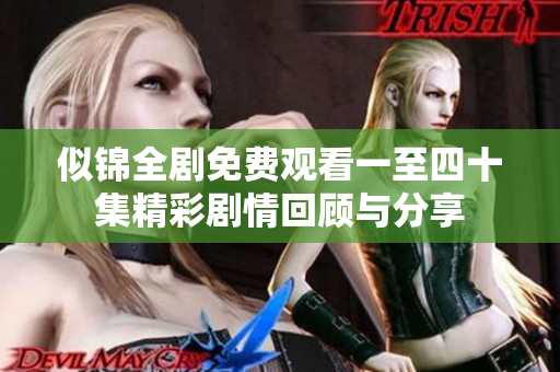 似锦全剧免费观看一至四十集精彩剧情回顾与分享