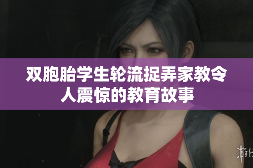 双胞胎学生轮流捉弄家教令人震惊的教育故事