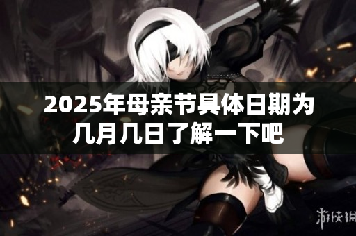 2025年母亲节具体日期为几月几日了解一下吧