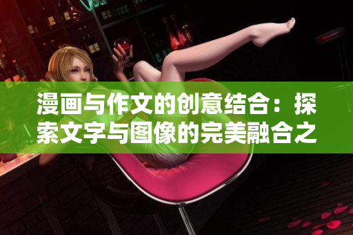 漫画与作文的创意结合：探索文字与图像的完美融合之旅