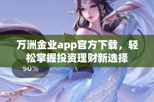 万洲金业app官方下载，轻松掌握投资理财新选择