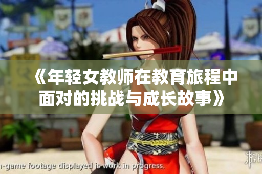 《年轻女教师在教育旅程中面对的挑战与成长故事》