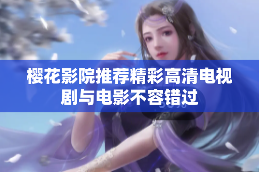 樱花影院推荐精彩高清电视剧与电影不容错过