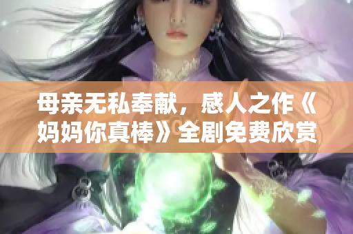 母亲无私奉献，感人之作《妈妈你真棒》全剧免费欣赏
