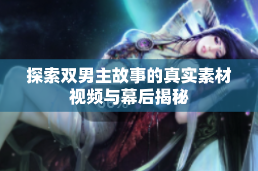 探索双男主故事的真实素材视频与幕后揭秘