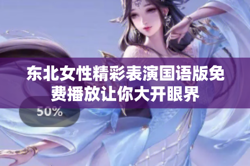 东北女性精彩表演国语版免费播放让你大开眼界