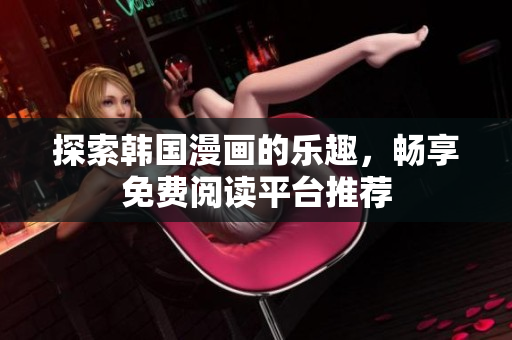 探索韩国漫画的乐趣，畅享免费阅读平台推荐