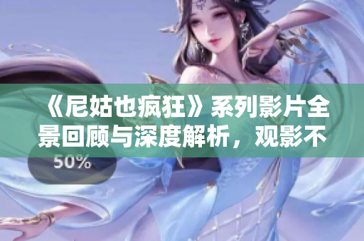 《尼姑也疯狂》系列影片全景回顾与深度解析，观影不容错过