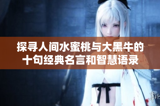 探寻人间水蜜桃与大黑牛的十句经典名言和智慧语录