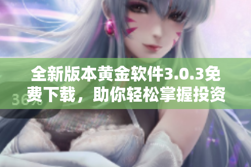 全新版本黄金软件3.0.3免费下载，助你轻松掌握投资黄金的秘密