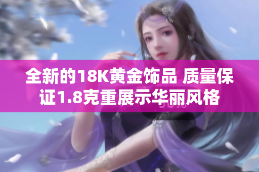 全新的18K黄金饰品 质量保证1.8克重展示华丽风格