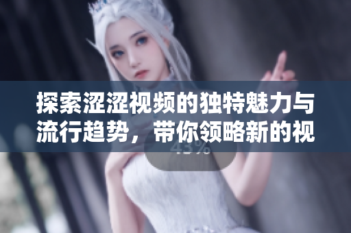 探索涩涩视频的独特魅力与流行趋势，带你领略新的视觉享受