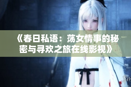 《春日私语：荡女情事的秘密与寻欢之旅在线影视》