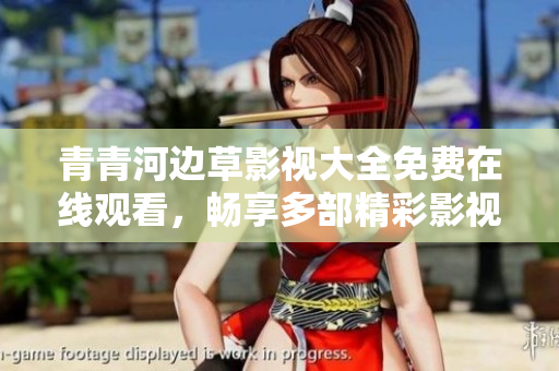 青青河边草影视大全免费在线观看，畅享多部精彩影视作品