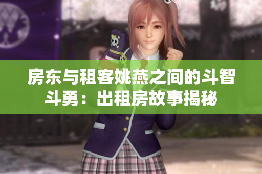 房东与租客姚燕之间的斗智斗勇：出租房故事揭秘