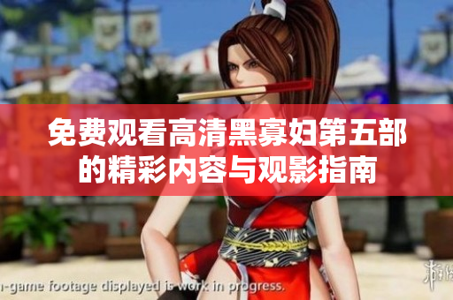 免费观看高清黑寡妇第五部的精彩内容与观影指南