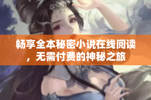 畅享全本秘密小说在线阅读，无需付费的神秘之旅