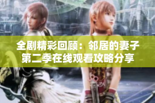 全剧精彩回顾：邻居的妻子第二季在线观看攻略分享