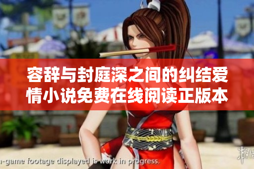 容辞与封庭深之间的纠结爱情小说免费在线阅读正版本