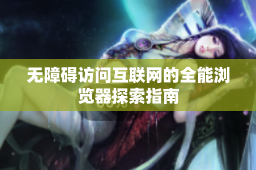 无障碍访问互联网的全能浏览器探索指南