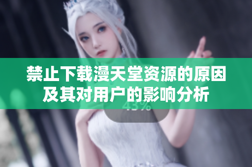 禁止下载漫天堂资源的原因及其对用户的影响分析