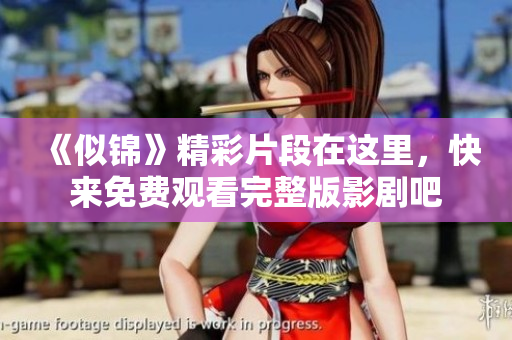 《似锦》精彩片段在这里，快来免费观看完整版影剧吧
