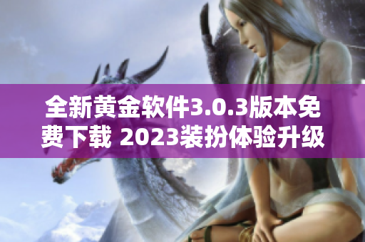全新黄金软件3.0.3版本免费下载 2023装扮体验升级指南
