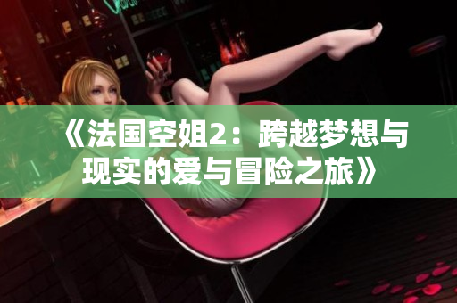《法国空姐2：跨越梦想与现实的爱与冒险之旅》