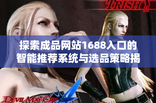 探索成品网站1688入口的智能推荐系统与选品策略揭秘