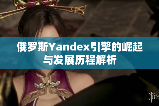 俄罗斯Yandex引擎的崛起与发展历程解析