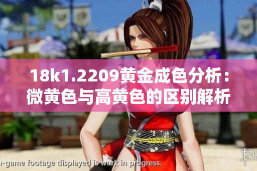 18k1.2209黄金成色分析：微黄色与高黄色的区别解析