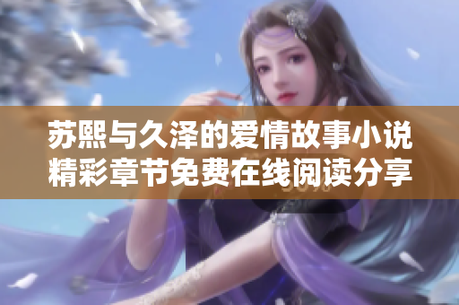 苏熙与久泽的爱情故事小说精彩章节免费在线阅读分享