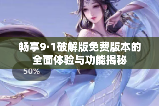 畅享9·1破解版免费版本的全面体验与功能揭秘