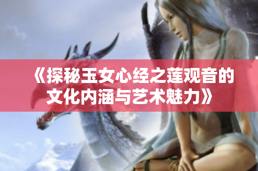《探秘玉女心经之莲观音的文化内涵与艺术魅力》