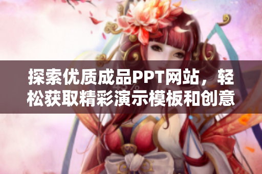 探索优质成品PPT网站，轻松获取精彩演示模板和创意灵感