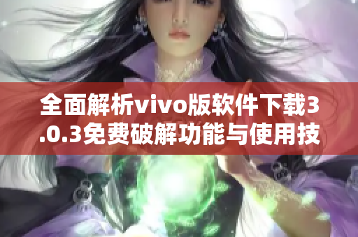全面解析vivo版软件下载3.0.3免费破解功能与使用技巧分享