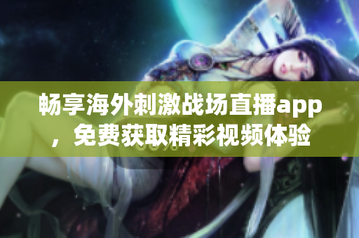 畅享海外刺激战场直播app，免费获取精彩视频体验