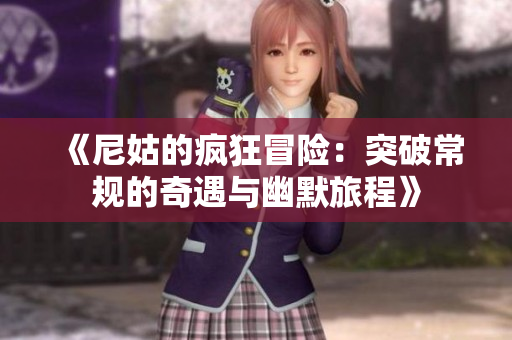 《尼姑的疯狂冒险：突破常规的奇遇与幽默旅程》