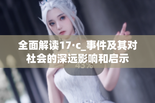 全面解读17·c_事件及其对社会的深远影响和启示