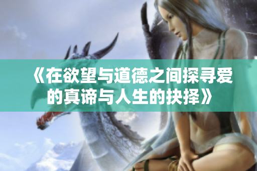 《在欲望与道德之间探寻爱的真谛与人生的抉择》