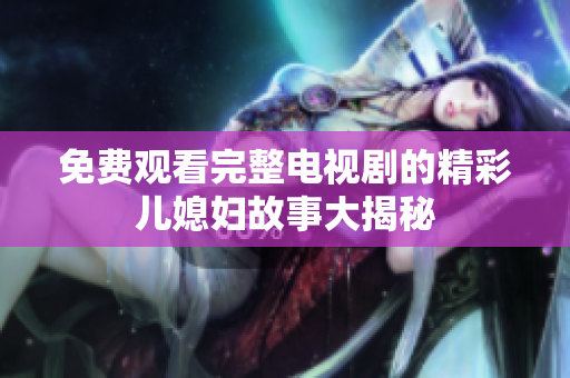 免费观看完整电视剧的精彩儿媳妇故事大揭秘