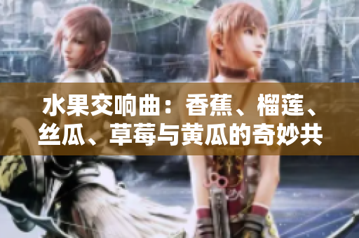 水果交响曲：香蕉、榴莲、丝瓜、草莓与黄瓜的奇妙共舞