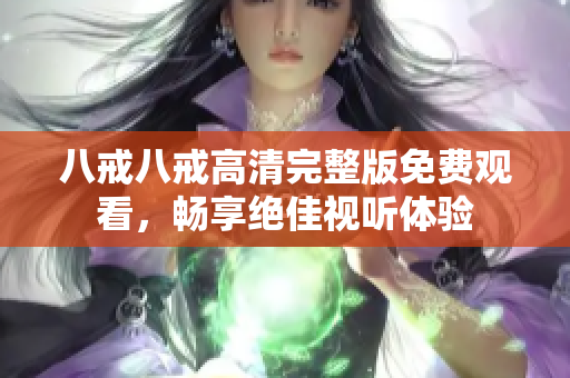 八戒八戒高清完整版免费观看，畅享绝佳视听体验