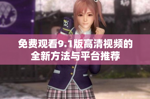 免费观看9.1版高清视频的全新方法与平台推荐