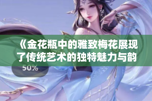 《金花瓶中的雅致梅花展现了传统艺术的独特魅力与韵味》