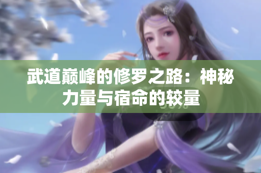 武道巅峰的修罗之路：神秘力量与宿命的较量