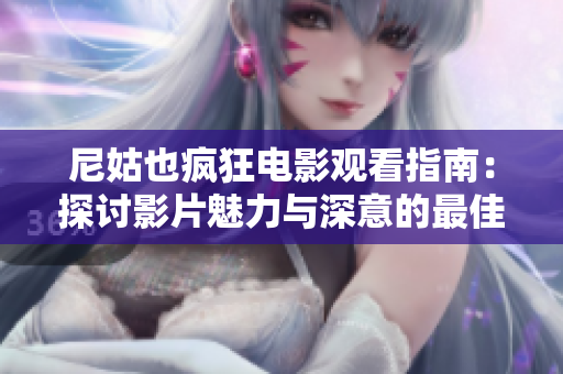 尼姑也疯狂电影观看指南：探讨影片魅力与深意的最佳选择