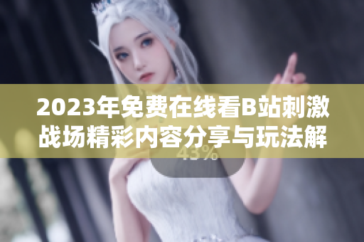 2023年免费在线看B站刺激战场精彩内容分享与玩法解析