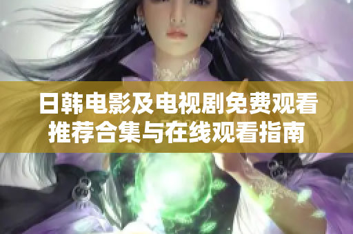 日韩电影及电视剧免费观看推荐合集与在线观看指南